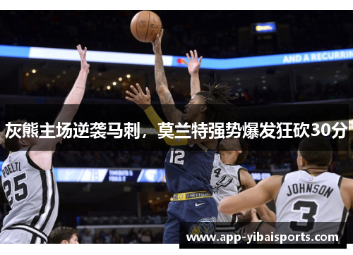 灰熊主场逆袭马刺，莫兰特强势爆发狂砍30分